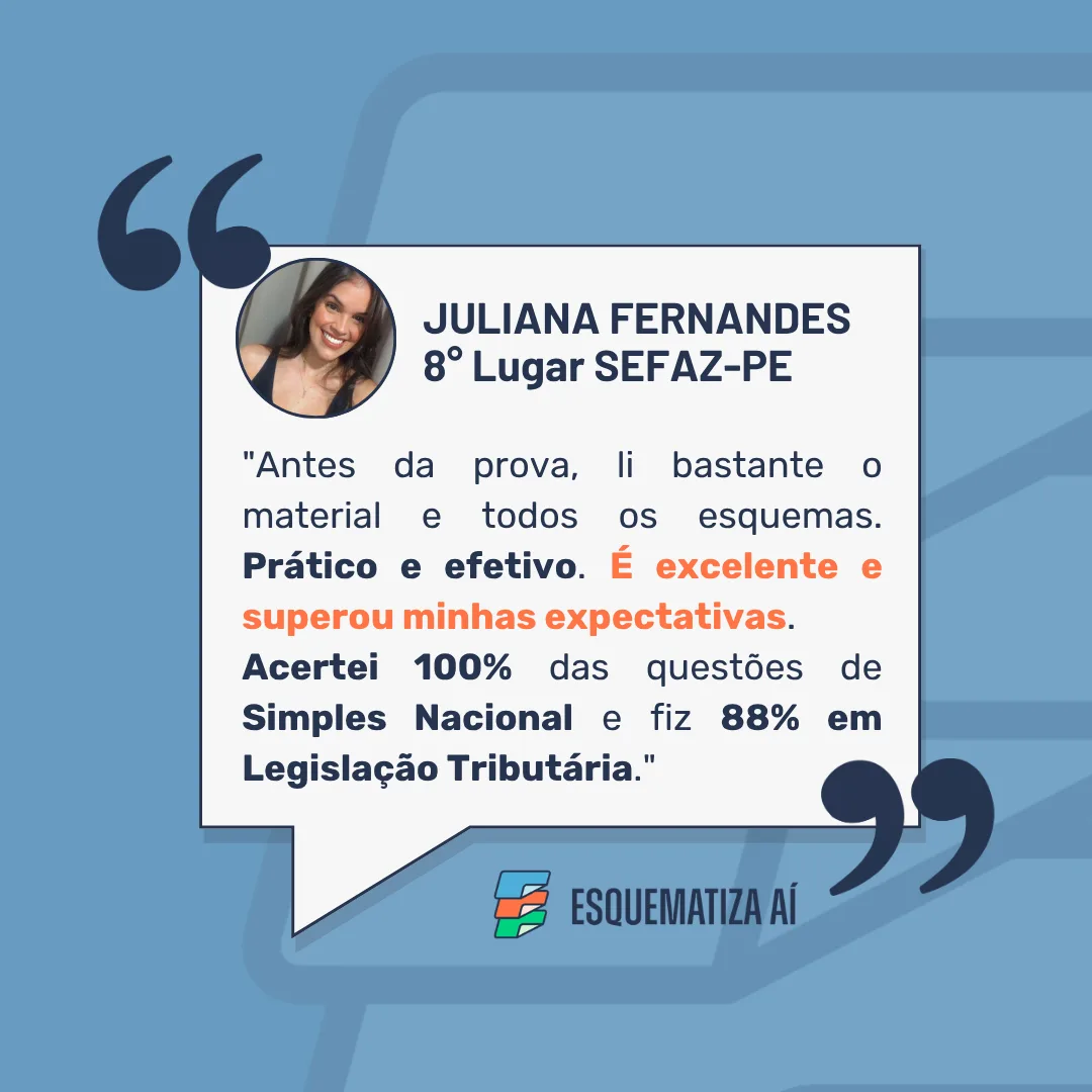 Depoimento de Juliana Fernandes, 8º Lugar SEFAZ-PE: Antes da prova, li bastante o material e todos os esquemas. Prático e efetivo. É excelente e superou minhas expectativas. Acertei 100% das questões de Simples Nacional e fiz 88% em Legislação Tributária.