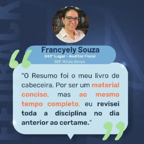 Depoimento de Francyely Souza, 242º Lugar, Auditor Fiscal, SEF Minas Gerais: O Resumo foi o meu livro de cabeceira. Por ser um material conciso, mas ao mesmo tempo completo, eu revisei toda a disciplina no dia anterior ao certame.
