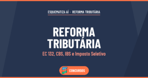 Reforma Tributária para concursos: EC 132, CBS, IBS e Imposto Seletivo